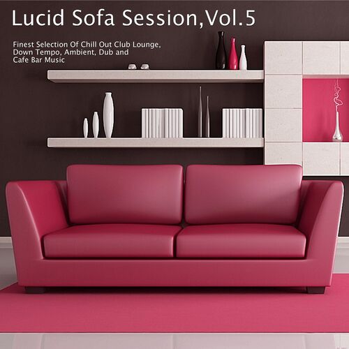 Various Artists Lucid Sofa Session Vol 5 Finest Selection Of Chill Out Club Lounge Down Tempo Ambient Dub And Cafe Bar Music Lyrics And Songs Deezer