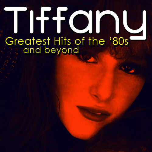 Tiffany - Greatest Hits of The '80s & Beyond: lyrics and songs