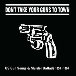 Album cover of Don't Take Your Guns to Town (US Gun Songs & Murder Ballads 1930 - 1960)