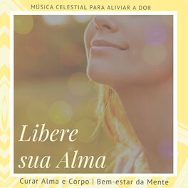 Album cover of Libere sua Alma - Música Celestial para Aliviar a Dor, Curar Alma e Corpo, Bem-estar da Mente