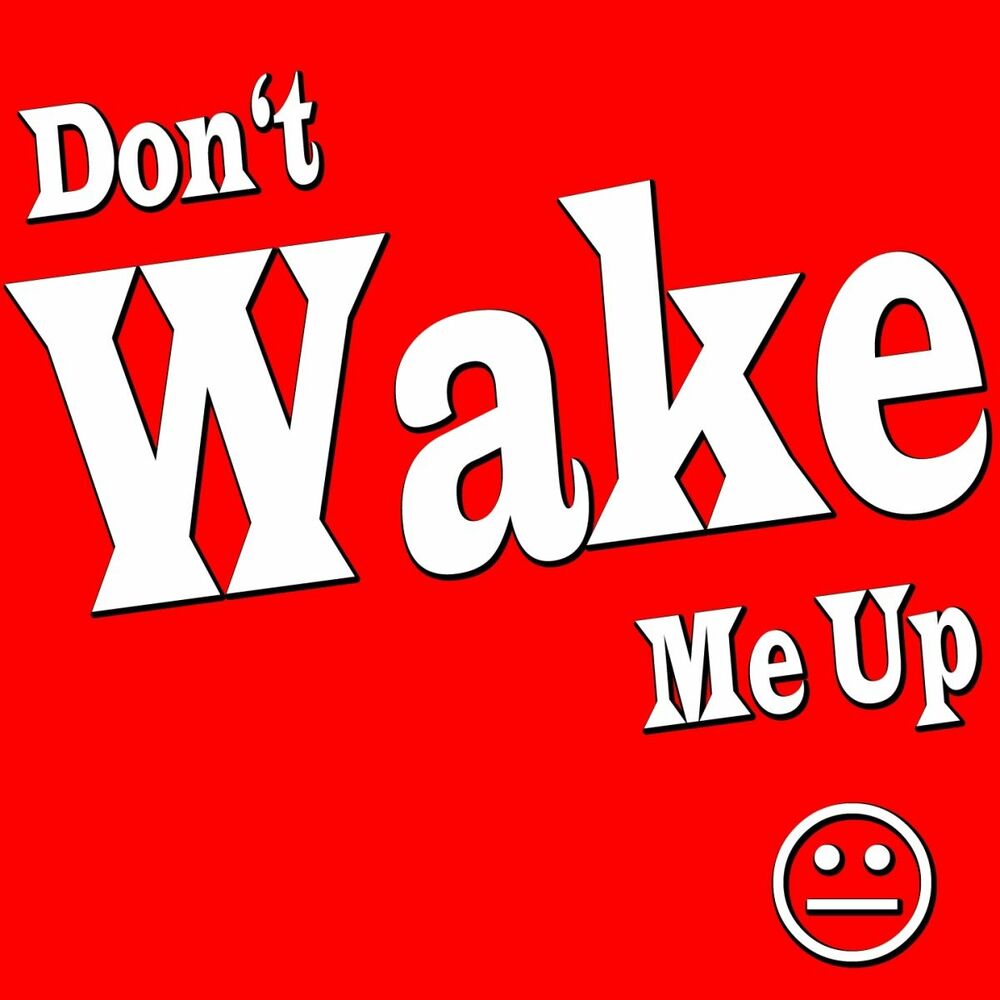 Don t me up. Dont Wake. Dont Wake me. Don't Wake me up. Вейк ап песня.