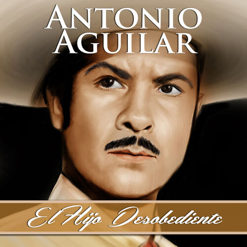 Antonio Aguilar - El Hijo Desobediente: letras de canciones | Deezer