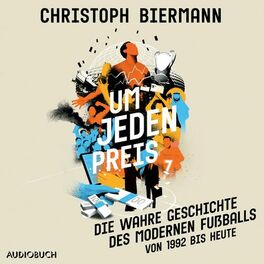 Album cover of Um jeden Preis - Die wahre Geschichte des modernen Fußballs (von 1992 bis heute)