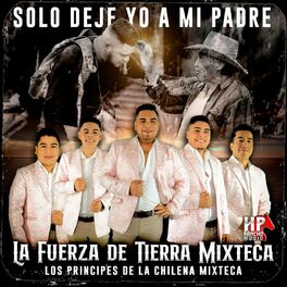 La Fuerza De Tierra Mixteca - Solo Deje Yo a Mi Padre: letras y canciones |  Escúchalas en Deezer