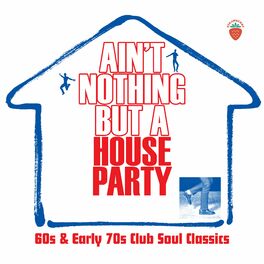 Album cover of Ain't Nothing But A House Party: 60s And Early 70s Club Soul Classics