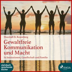 Gewaltfreie Kommunikation und Macht: In Institutionen, Gesellschaft und Familie (Ungekürzt)