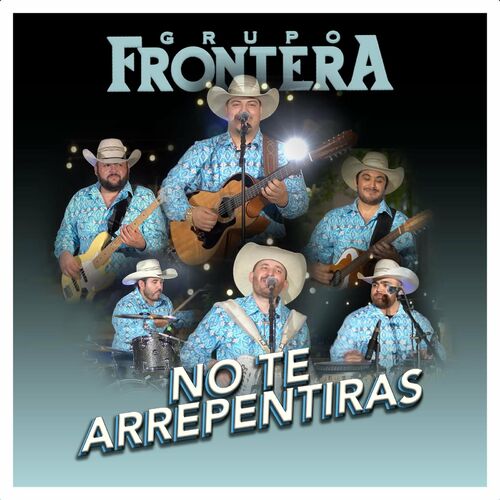 Grupo Frontera No Te Arrepentiras Letras Y Canciones Escúchalas En Deezer 7463