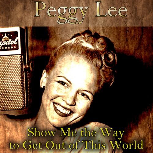 Peggy Lee Show Me The Way To Get Out Of This World ('Cause That's Where