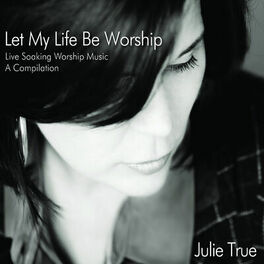 Album cover of Let My Life Be Worship - Live Soaking Worship Music - A Compilation