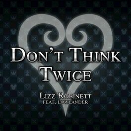 Lizz Robinett Don T Think Twice From Kingdom Hearts 3 Lyrics And Songs Deezer