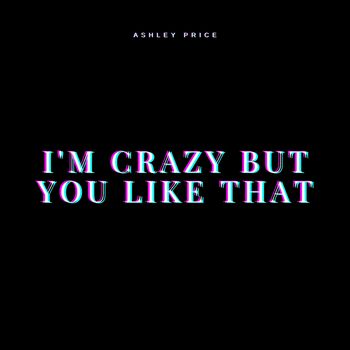 Ashley Price I M Crazy But You Like That Listen With Lyrics Deezer