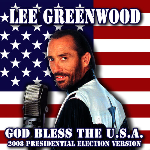 Lee Greenwood - God Bless The . - 2008 Presidential Election Version:  listen with lyrics | Deezer