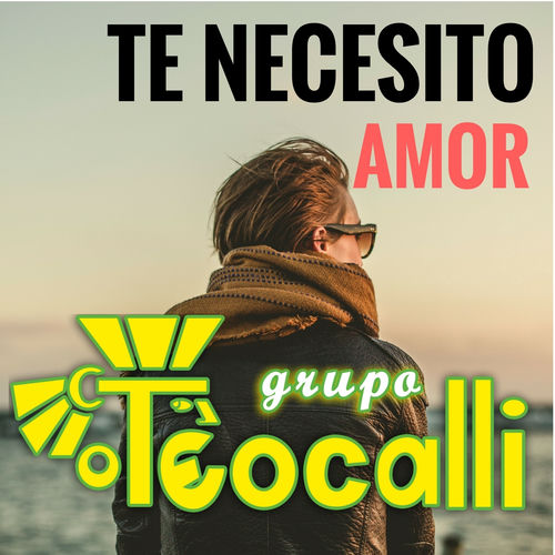 Grupo Teocalli Te Necesito Amor Letras Y Canciones Deezer deezer