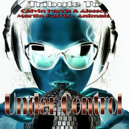 Various Artists - Under Control: Tribute to Calvin Harris & Alesso, Martin  Garrix - Animals: lyrics and songs | Deezer