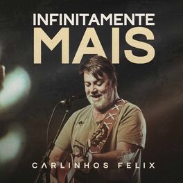 Carlinhos Felix - Infinitamente Mais: letras e músicas