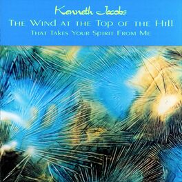 Album cover of Kenneth A. Jacobs: The Wind at the Top of the Hill That Takes Your Spirit from Me