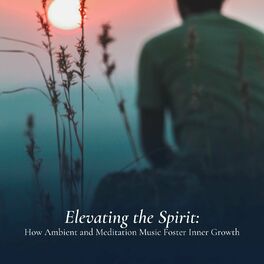 Album cover of Elevating the Spirit: How Ambient and Meditation Music Foster Inner Growth