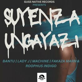 Album cover of SUYENZA UNGAYAZI (feat. BANTU, LADY J, MACHINE, FAKAZA MARN & ROOPHUS INDIGO)
