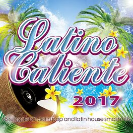 Album cover of Latino Caliente 2017 - 18 Reggaeton, Latin Pop And Latin House Smash Hits.