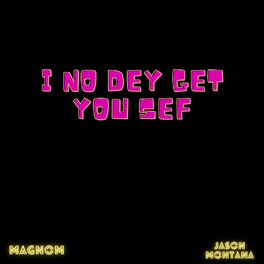 Album cover of I No Dey Get You Sef
