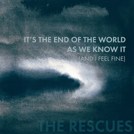 The Rescues It S The End Of The World As We Know It And I Feel Fine Lyrics And Songs Deezer