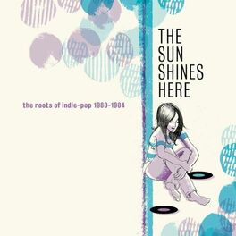 Album cover of The Sun Shines Here: The Roots Of Indie-Pop 1980-1984