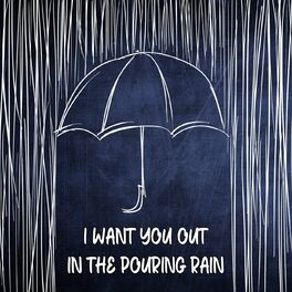 Album cover of I Want You Out In The Pouring Rain