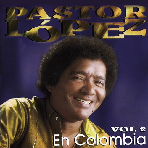 Pastor Lopez Pastor López En Colombia Vol 2 Letras Y Canciones Escúchalas En Deezer