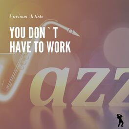 Album cover of You Don`t Have to Work