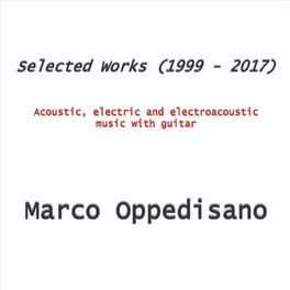 Album cover of Marco Oppedisano: Selected Works (1999 - 2017) - Acoustic, Electric and Electroacoustic Music with Guitar