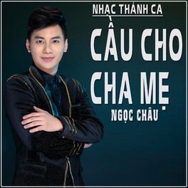 Ngoc Chau Nhac Thanh Ca Cau Cho Cha Me lyrics and songs Deezer