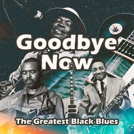 Album cover of Goodbye Now (The Greatest Black Blues)