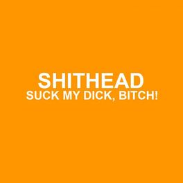 Bitch suck dick lyric Shithead Suck My Dick Bitch Listen With Lyrics Deezer