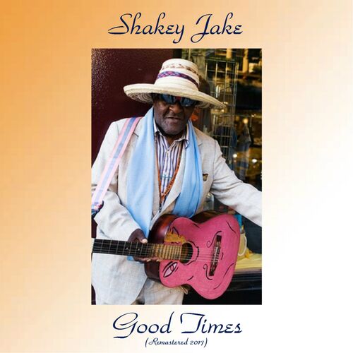 Shakey Jake Good Times Remastered 2017 Lyrics And Songs Deezer