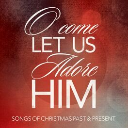 Album cover of O Come Let Us Adore Him: Songs of Christmas Past & Present