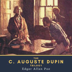 The C. Auguste Dupin Trilogy (The Murders in the Rue Morgue, the Mystery of Marie Rogêt & the Purloined Letter)