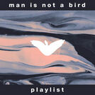 Man Is Not A Bird - Playlist