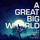 A Great Big World -  Is There Anybody Out There?