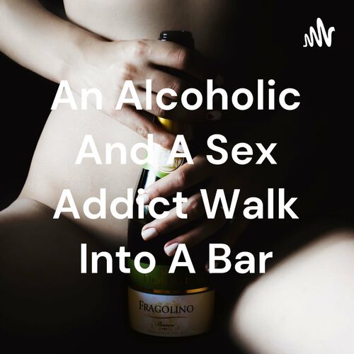 Listen To An Alcoholic And A Sex Addict Walk Into A Bar Podcast Deezer