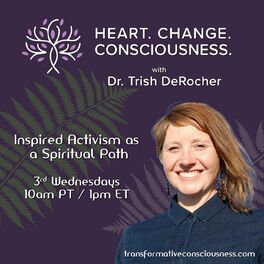 Show cover of Heart. Change. Consciousness. with Dr. Trish DeRocher Inspired Activism as a Spiritual Path