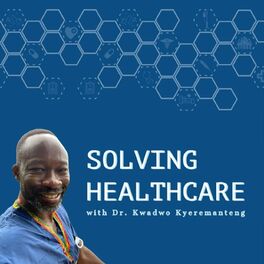 Show cover of Solving Healthcare with Dr. Kwadwo Kyeremanteng