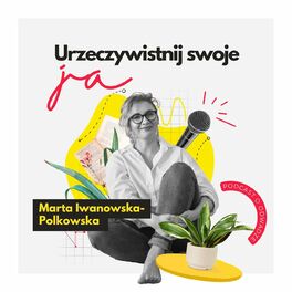 Show cover of Urzeczywistnij swoje JA! Podcast Marty Iwanowskiej - Polkowskiej