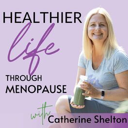 Show cover of Healthier Life Through Menopause Podcast with Catherine Shelton | Nutrition & Lifestyle Tips for Women