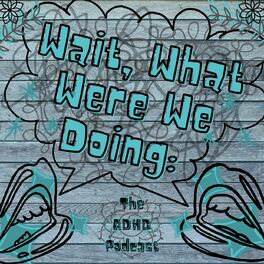 Show cover of Wait, What Were We Doing: The ADHD Podcast
