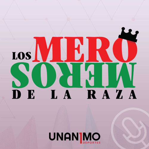 Podcast Los Mero Meros De La Raza Unanimo Deportes Ouvir Na Deezer