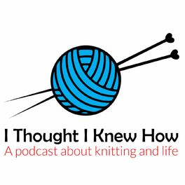 Show cover of I Thought I Knew How: A Podcast about Knitting and Life